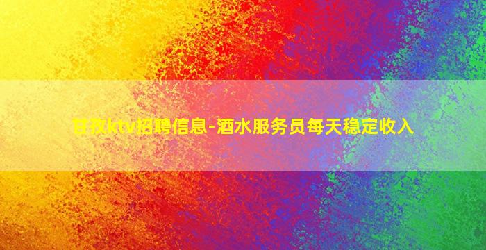 甘孜ktv招聘信息-酒水服务员每天稳定收入